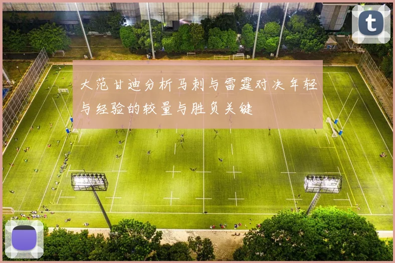 大范甘迪分析马刺与雷霆对决年轻与经验的较量与胜负关键