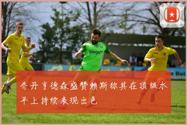 乔丹亨德森盛赞赖斯称其在顶级水平上持续表现出色