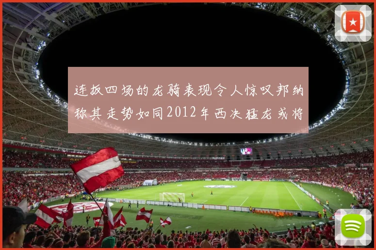 连扳四场的龙骑表现令人惊叹邦纳称其走势如同2012年西决猛龙或将顺利晋级