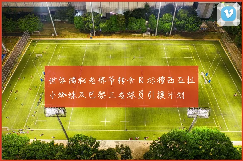 世体揭秘老佛爷转会目标穆西亚拉小蜘蛛及巴黎三名球员引援计划