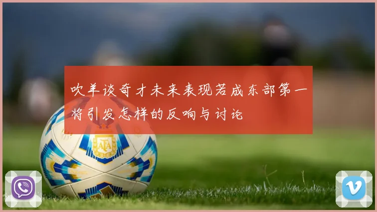吹羊谈奇才未来表现若成东部第一将引发怎样的反响与讨论