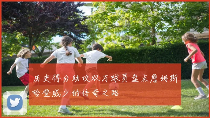 历史得分助攻双万球员盘点詹姆斯哈登威少的传奇之路