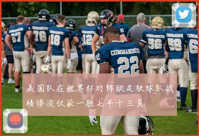 美国队在世界杯对阵欧足联球队战绩惨淡仅获一胜七平十三负