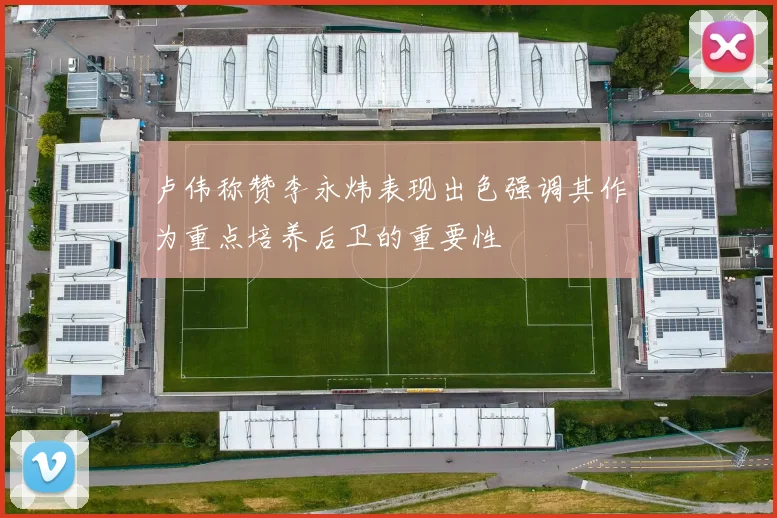 卢伟称赞李永炜表现出色强调其作为重点培养后卫的重要性