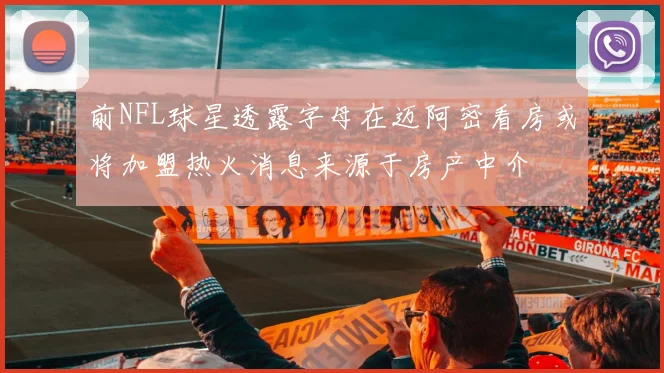 前NFL球星透露字母在迈阿密看房或将加盟热火消息来源于房产中介