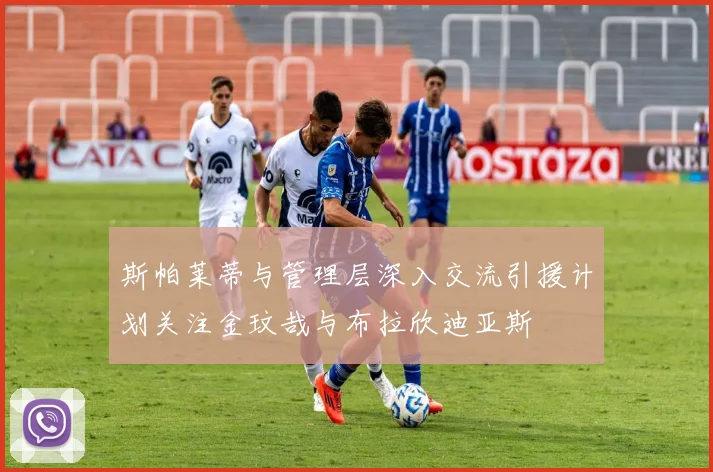 斯帕莱蒂与管理层深入交流引援计划关注金玟哉与布拉欣迪亚斯