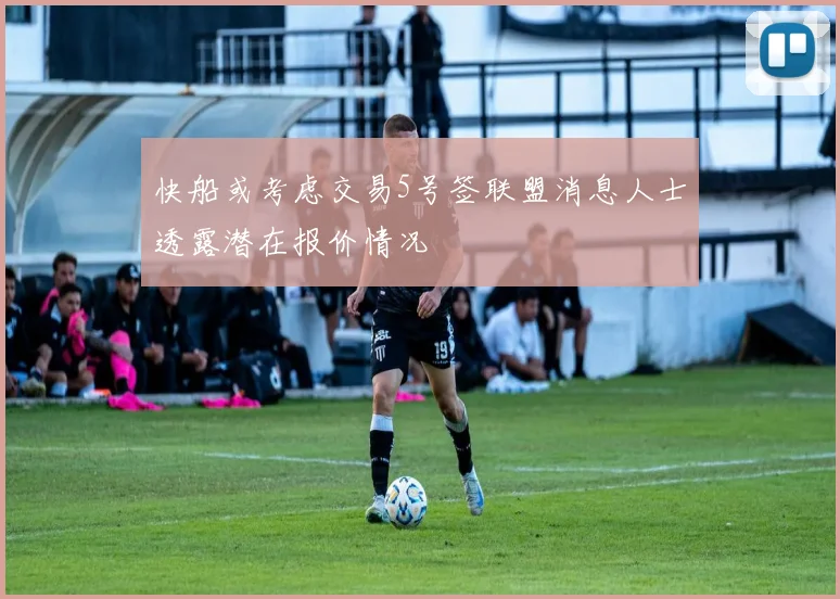 快船或考虑交易5号签联盟消息人士透露潜在报价情况