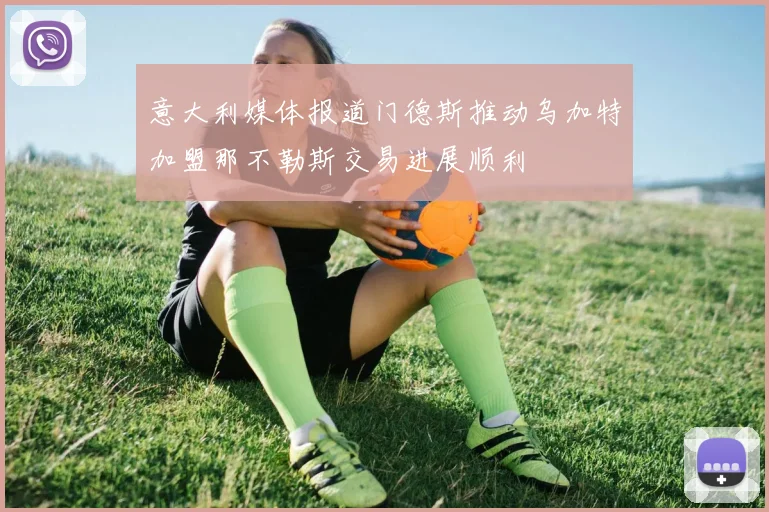 意大利媒体报道门德斯推动乌加特加盟那不勒斯交易进展顺利